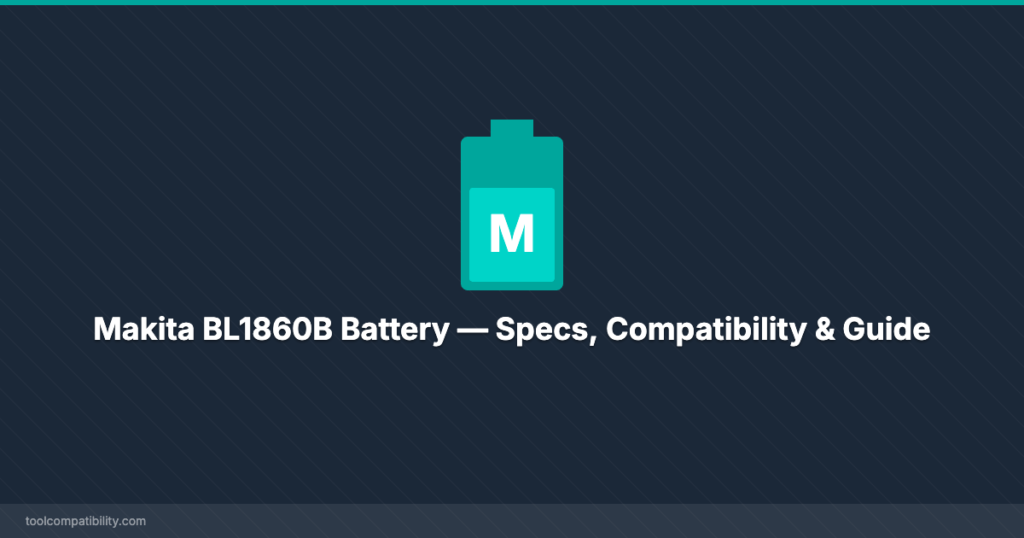 Makita BL1860B Battery — Specs, Compatibility & Guide