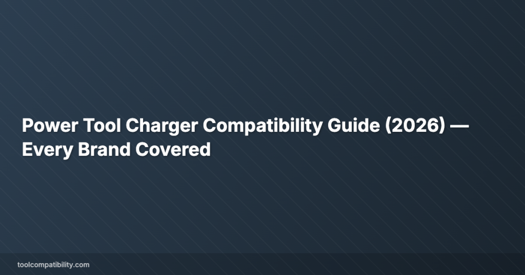 Power Tool Charger Compatibility Guide (2026) — Every Brand Covered